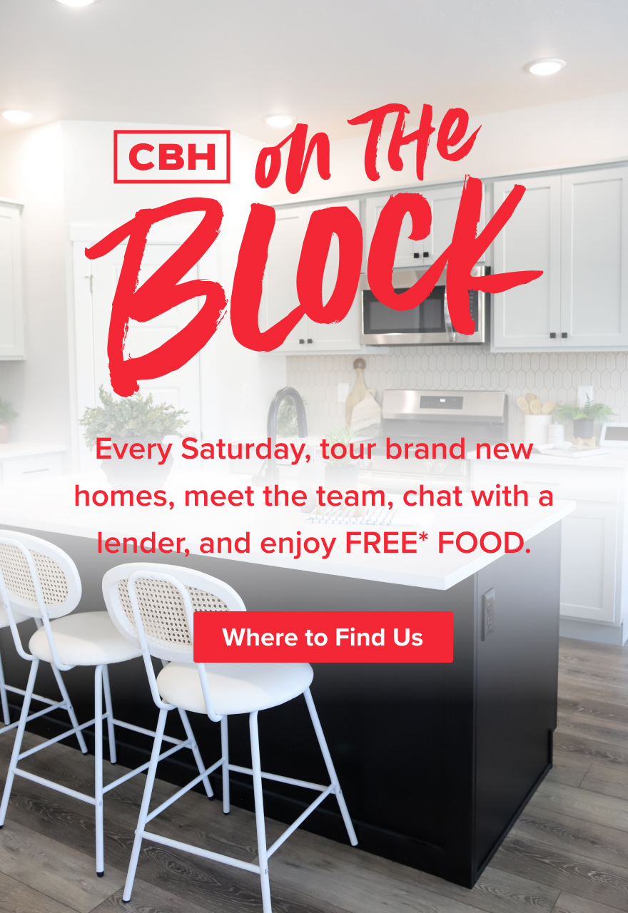 CBH on the Block - Every Saturday, tour brand new homes, meet the team, chat with a lender, and enjoy FREE FOOD