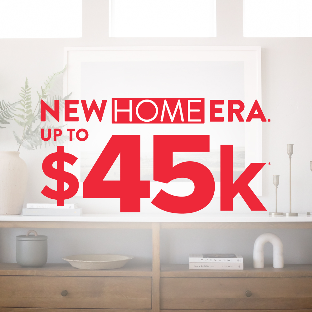 New Home Era Up To $45k*